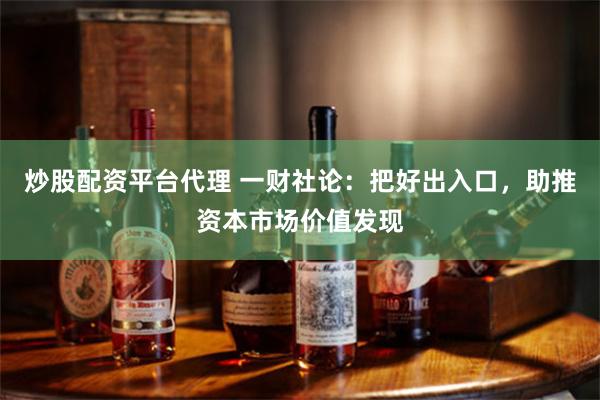 炒股配资平台代理 一财社论：把好出入口，助推资本市场价值发现