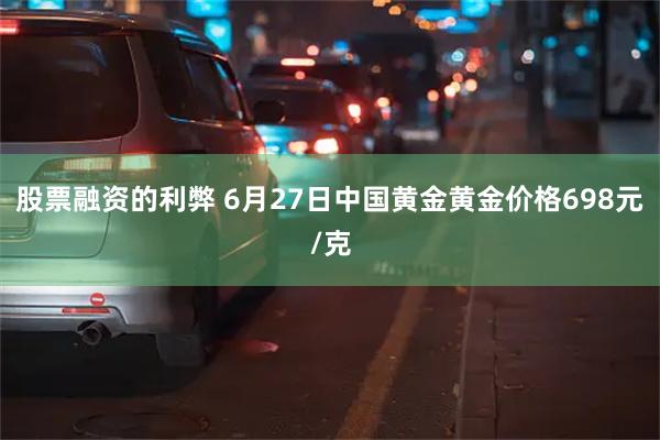 股票融资的利弊 6月27日中国黄金黄金价格698元/克