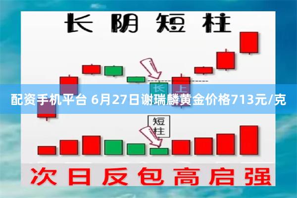 配资手机平台 6月27日谢瑞麟黄金价格713元/克