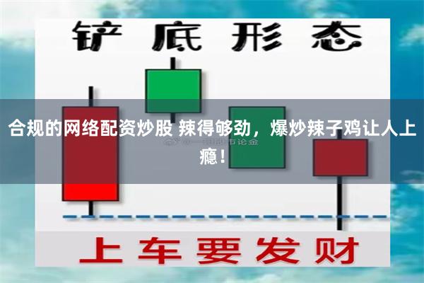 合规的网络配资炒股 辣得够劲，爆炒辣子鸡让人上瘾！