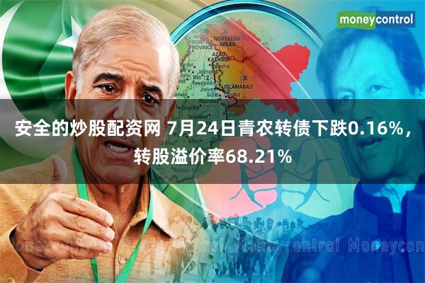 安全的炒股配资网 7月24日青农转债下跌0.16%，转股溢价率68.21%