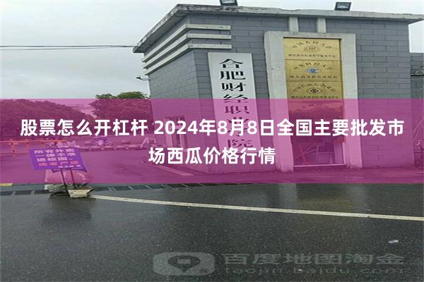 股票怎么开杠杆 2024年8月8日全国主要批发市场西瓜价格行情