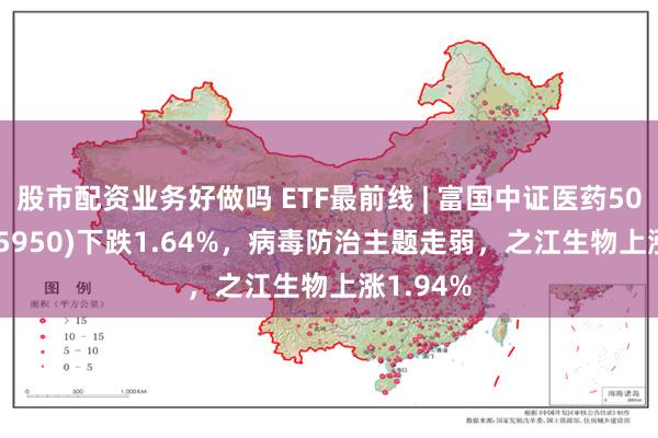 股市配资业务好做吗 ETF最前线 | 富国中证医药50ETF(515950)下跌1.64%，病毒防治主题走弱，之江生物上涨1.94%