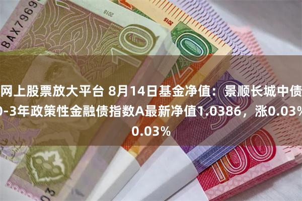 网上股票放大平台 8月14日基金净值：景顺长城中债0-3年政策性金融债指数A最新净值1.0386，涨0.03%