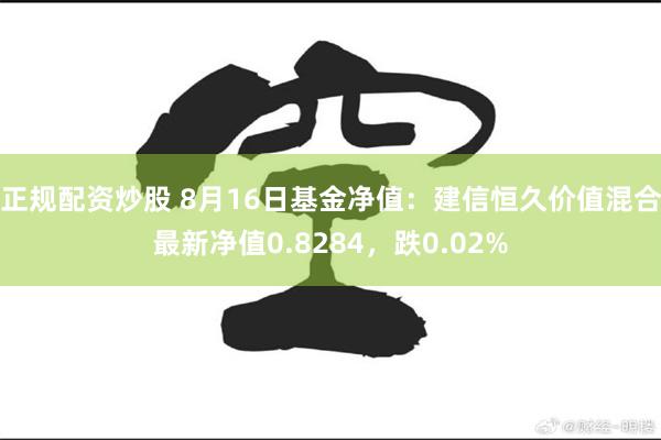 正规配资炒股 8月16日基金净值：建信恒久价值混合最新净值0.8284，跌0.02%