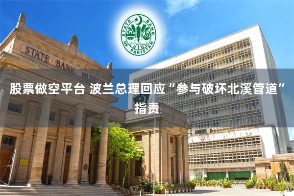 股票做空平台 波兰总理回应“参与破坏北溪管道”指责