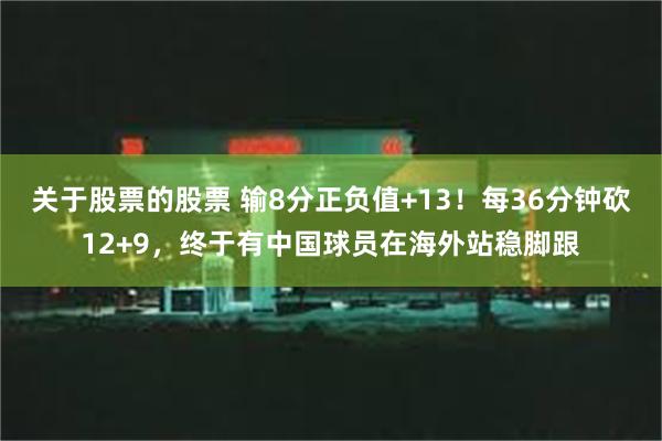 关于股票的股票 输8分正负值+13！每36分钟砍12+9，终于有中国球员在海外站稳脚跟