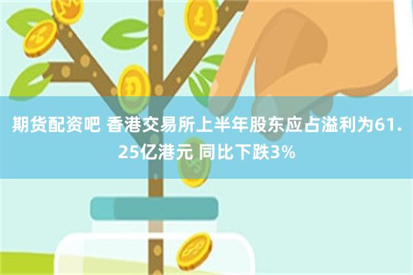 期货配资吧 香港交易所上半年股东应占溢利为61.25亿港元 同比下跌3%