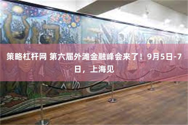 策略杠杆网 第六届外滩金融峰会来了！9月5日-7日，上海见