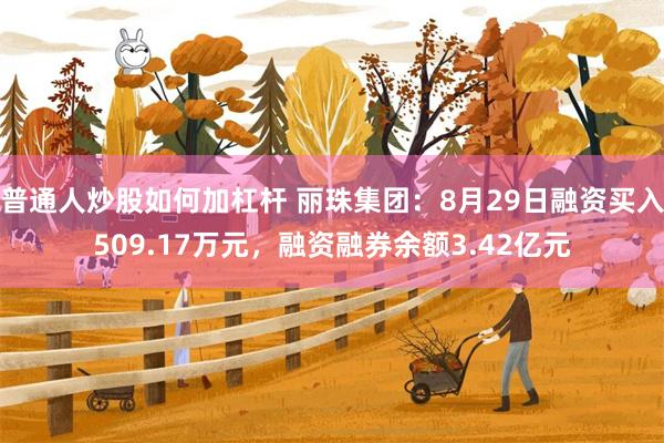 普通人炒股如何加杠杆 丽珠集团：8月29日融资买入509.17万元，融资融券余额3.42亿元