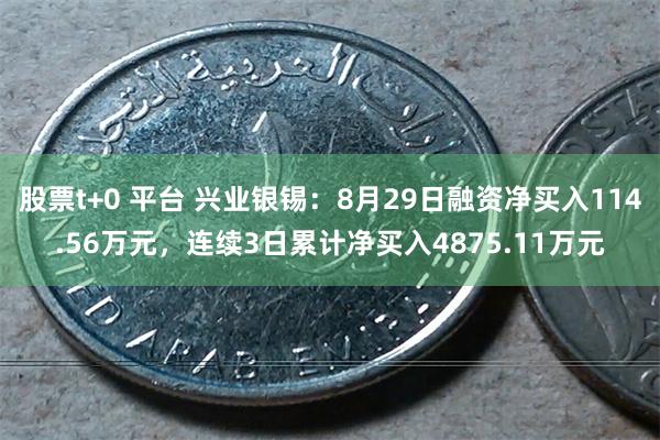 股票t+0 平台 兴业银锡：8月29日融资净买入114.56万元，连续3日累计净买入4875.11万元