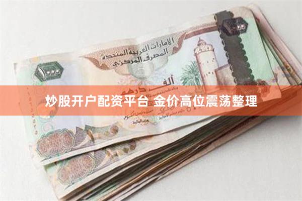 炒股开户配资平台 金价高位震荡整理