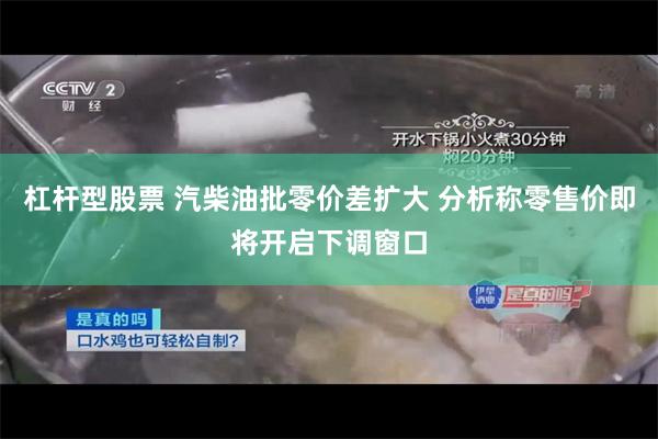 杠杆型股票 汽柴油批零价差扩大 分析称零售价即将开启下调窗口