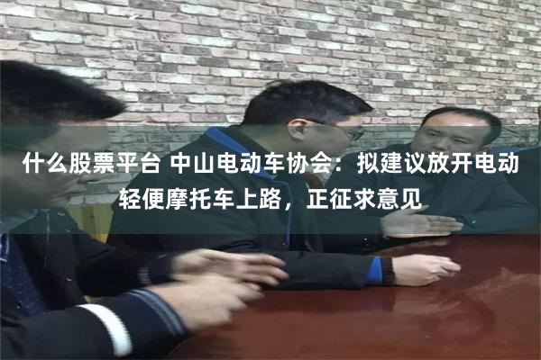 什么股票平台 中山电动车协会：拟建议放开电动轻便摩托车上路，正征求意见