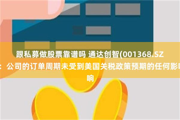 跟私募做股票靠谱吗 通达创智(001368.SZ)：公司的订单周期未受到美国关税政策预期的任何影响