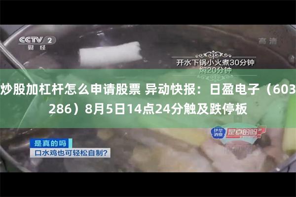 炒股加杠杆怎么申请股票 异动快报：日盈电子（603286）8月5日14点24分触及跌停板