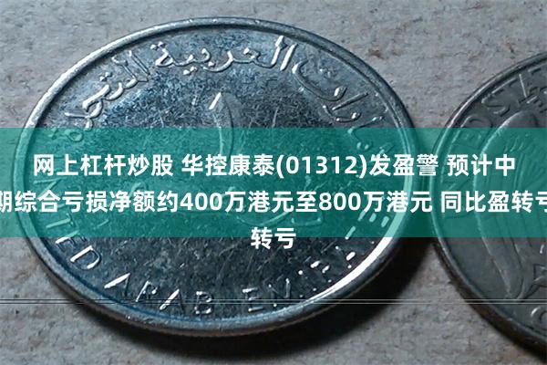 网上杠杆炒股 华控康泰(01312)发盈警 预计中期综合亏损净额约400万港元至800万港元 同比盈转亏