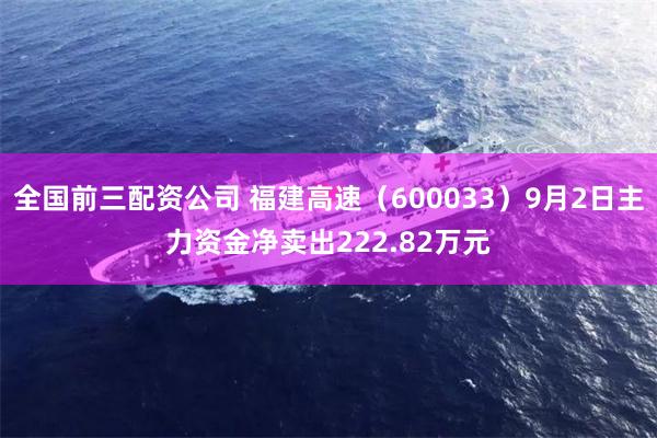 全国前三配资公司 福建高速（600033）9月2日主力资金净卖出222.82万元