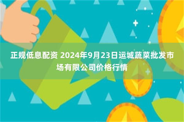 正规低息配资 2024年9月23日运城蔬菜批发市场有限公司价格行情