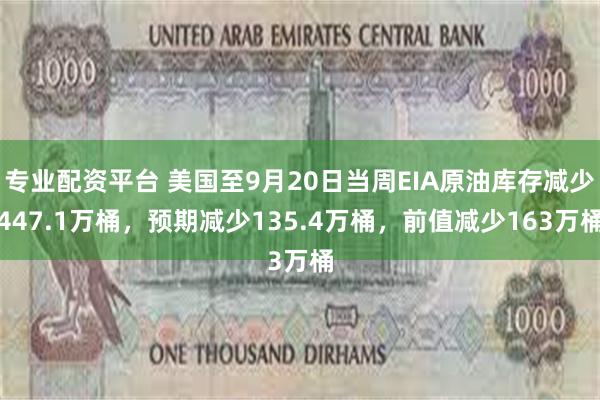 专业配资平台 美国至9月20日当周EIA原油库存减少447.1万桶，预期减少135.4万桶，前值减少163万桶