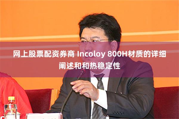 网上股票配资券商 Incoloy 800H材质的详细阐述和和热稳定性