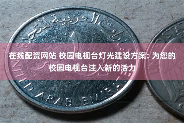 在线配资网站 校园电视台灯光建设方案: 为您的校园电视台注入新的活力