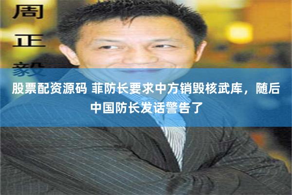 股票配资源码 菲防长要求中方销毁核武库，随后中国防长发话警告了