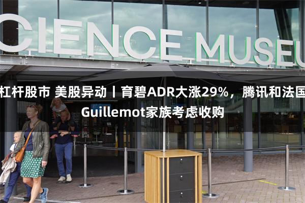 杠杆股市 美股异动丨育碧ADR大涨29%，腾讯和法国Guillemot家族考虑收购