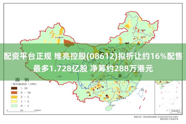 配资平台正规 维亮控股(08612)拟折让约16%配售最多1.728亿股 净筹约288万港元