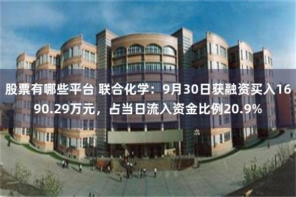 股票有哪些平台 联合化学：9月30日获融资买入1690.29万元，占当日流入资金比例20.9%