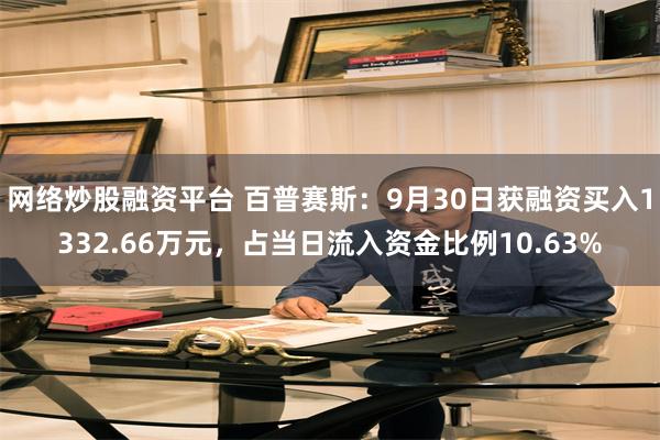 网络炒股融资平台 百普赛斯：9月30日获融资买入1332.66万元，占当日流入资金比例10.63%