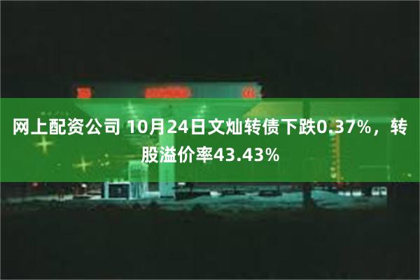 网上配资公司 10月24日文灿转债下跌0.37%，转股溢价率43.43%