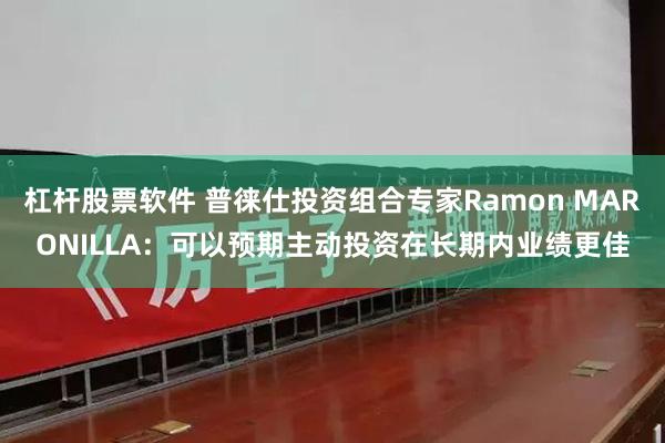 杠杆股票软件 普徕仕投资组合专家Ramon MARONILLA：可以预期主动投资在长期内业绩更佳