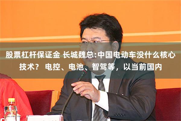 股票杠杆保证金 长城魏总:中国电动车没什么核心技术？ 电控、电池、智驾等，以当前国内