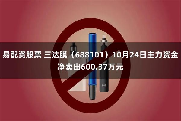 易配资股票 三达膜（688101）10月24日主力资金净卖出600.37万元