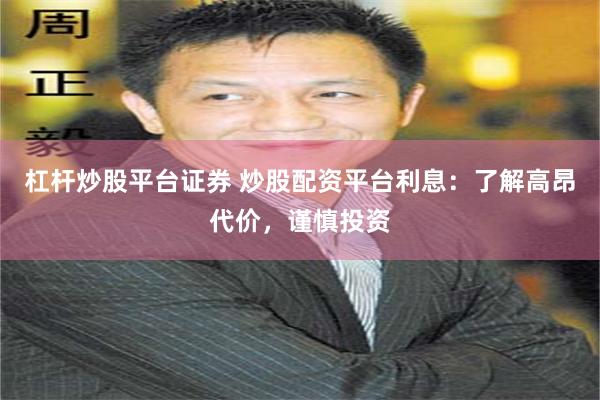 杠杆炒股平台证券 炒股配资平台利息：了解高昂代价，谨慎投资