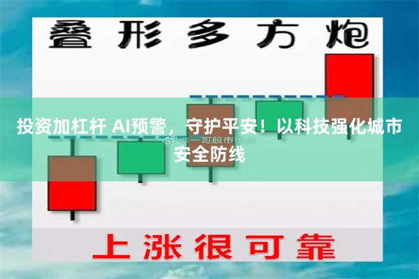 投资加杠杆 AI预警，守护平安！以科技强化城市安全防线