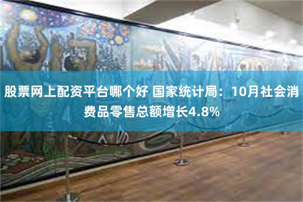 股票网上配资平台哪个好 国家统计局：10月社会消费品零售总额增长4.8%