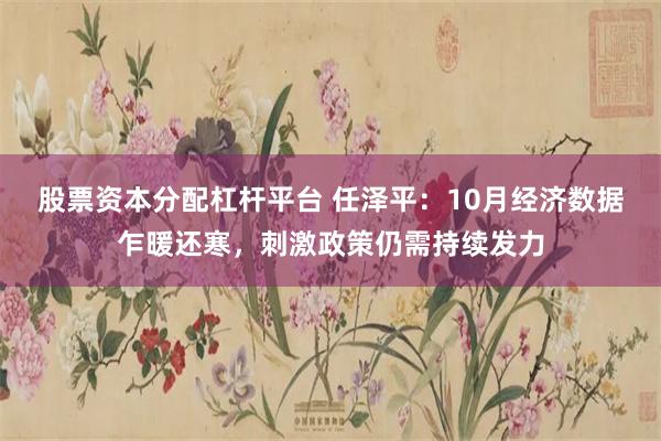 股票资本分配杠杆平台 任泽平：10月经济数据乍暖还寒，刺激政策仍需持续发力