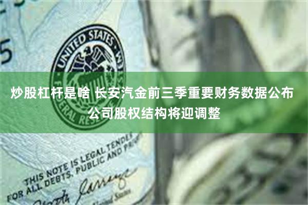 炒股杠杆是啥 长安汽金前三季重要财务数据公布 公司股权结构将迎调整