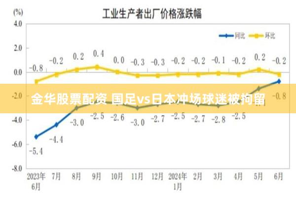 金华股票配资 国足vs日本冲场球迷被拘留