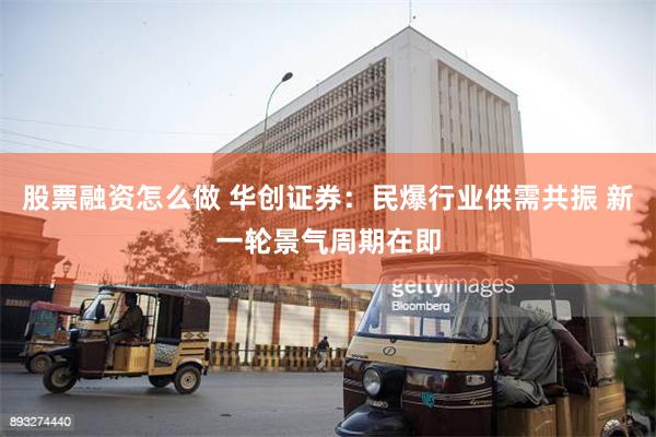 股票融资怎么做 华创证券：民爆行业供需共振 新一轮景气周期在即