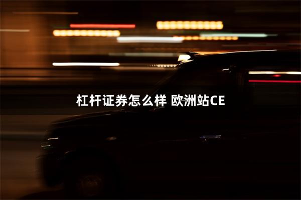 杠杆证券怎么样 欧洲站CE