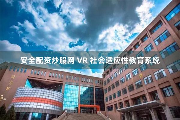 安全配资炒股网 VR 社会适应性教育系统