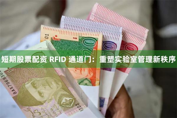 短期股票配资 RFID 通道门：重塑实验室管理新秩序