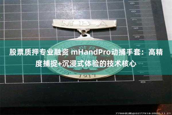 股票质押专业融资 mHandPro动捕手套：高精度捕捉+沉浸式体验的技术核心