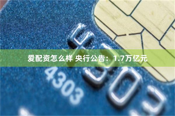 爱配资怎么样 央行公告：1.7万亿元