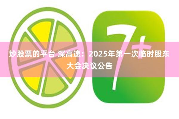 炒股票的平台 深高速：2025年第一次临时股东大会决议公告