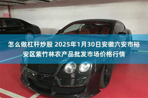 怎么做杠杆炒股 2025年1月30日安徽六安市裕安区紫竹林农产品批发市场价格行情