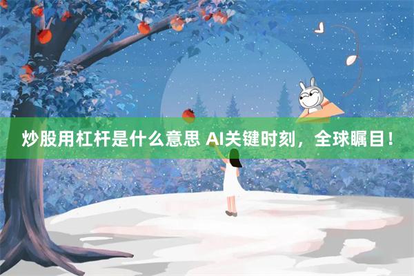 炒股用杠杆是什么意思 AI关键时刻，全球瞩目！